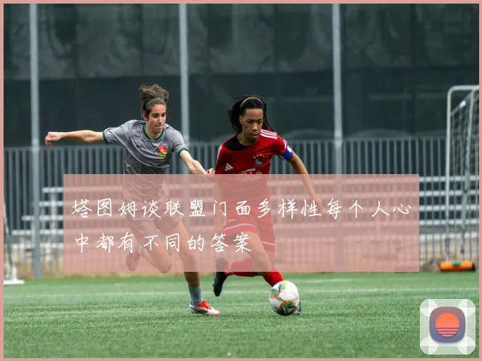 塔图姆谈联盟门面多样性每个人心中都有不同的答案
