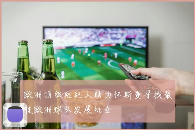 欧洲顶级经纪人助力怀斯曼寻找最佳欧洲球队发展机会