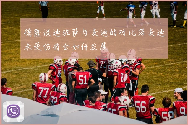 德隆谈迪班萨与麦迪的对比若麦迪未受伤将会如何发展
