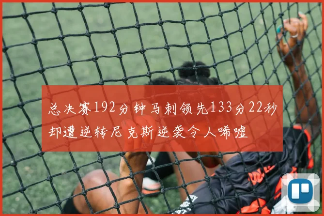总决赛192分钟马刺领先133分22秒却遭逆转尼克斯逆袭令人唏嘘