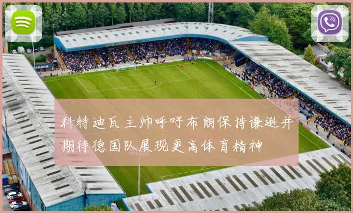 科特迪瓦主帅呼吁布朗保持谦逊并期待德国队展现更高体育精神