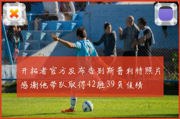 开拓者官方发布告别斯普利特照片感谢他带队取得42胜39负佳绩