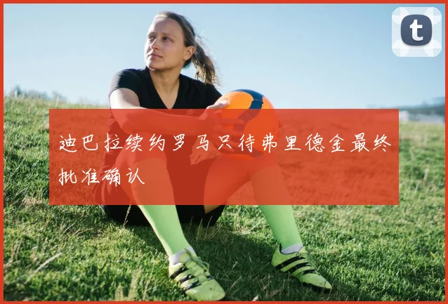 迪巴拉续约罗马只待弗里德金最终批准确认