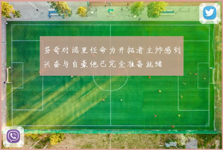 芬奇对诺里任命为开拓者主帅感到兴奋与自豪他已完全准备就绪