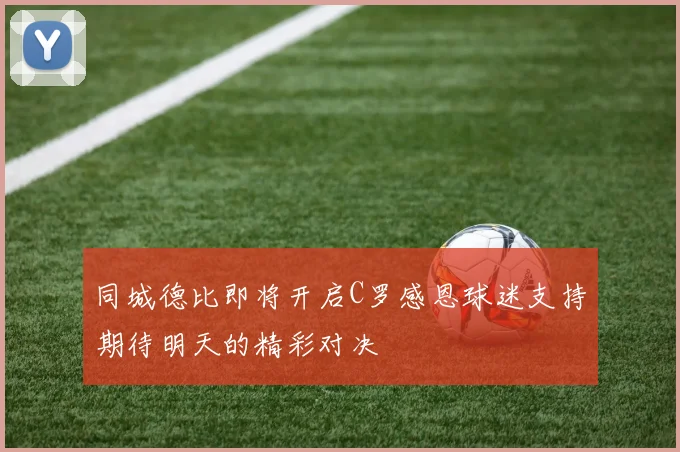 同城德比即将开启C罗感恩球迷支持期待明天的精彩对决