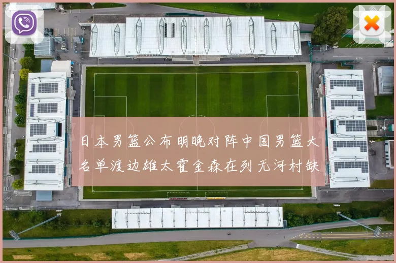 日本男篮公布明晚对阵中国男篮大名单渡边雄太霍金森在列无河村缺席