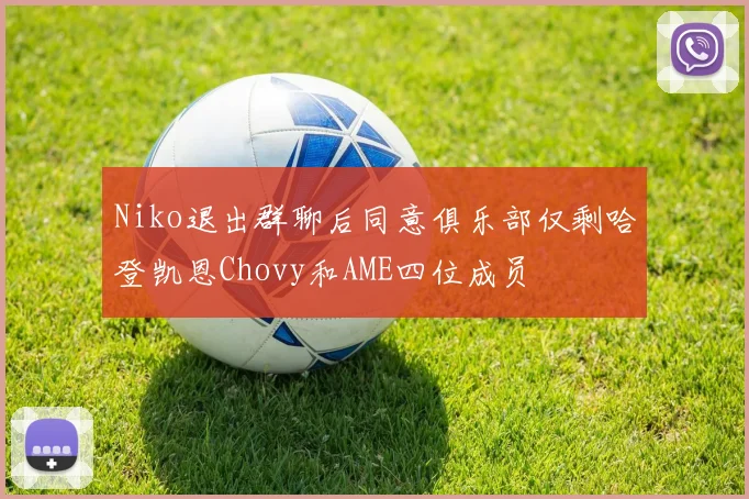 Niko退出群聊后同意俱乐部仅剩哈登凯恩Chovy和AME四位成员
