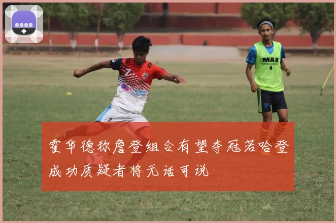 霍华德称詹登组合有望夺冠若哈登成功质疑者将无话可说