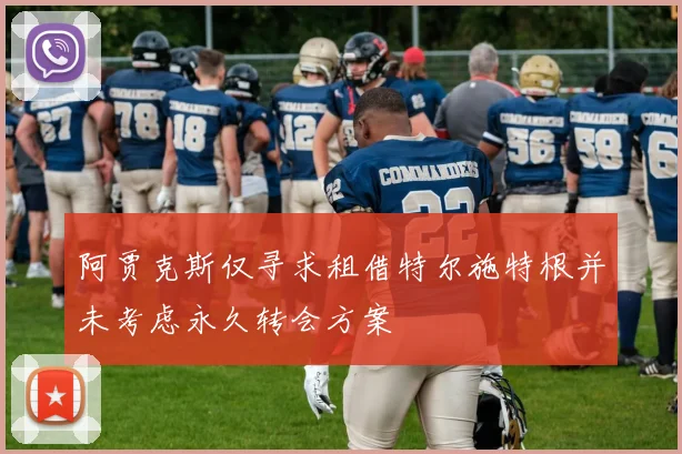 阿贾克斯仅寻求租借特尔施特根并未考虑永久转会方案